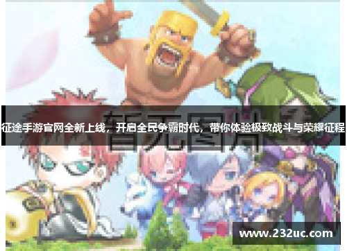 征途手游官网全新上线,开启全民争霸时代,带你体验极致战斗与荣耀征程