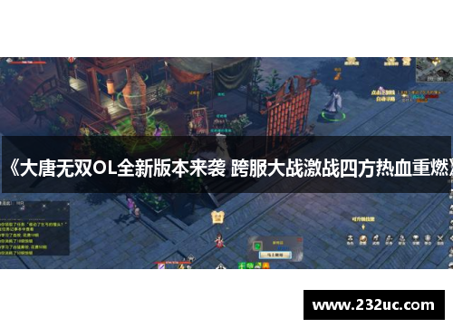 《大唐无双OL全新版本来袭 跨服大战激战四方热血重燃》