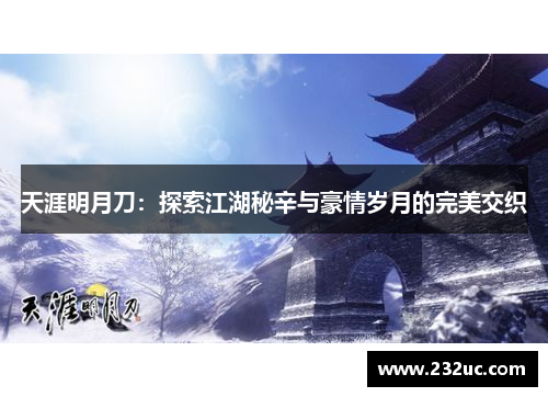 天涯明月刀:探索江湖秘辛与豪情岁月的完美交织