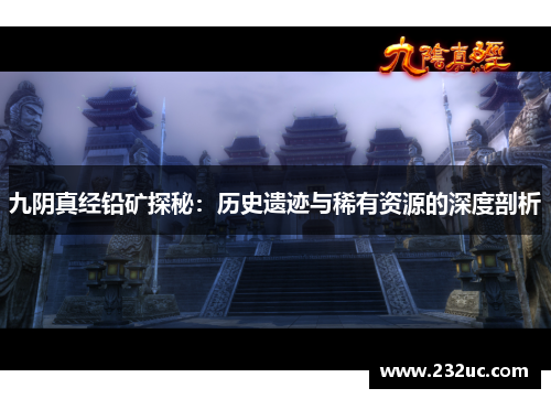 九阴真经铅矿探秘:历史遗迹与稀有资源的深度剖析