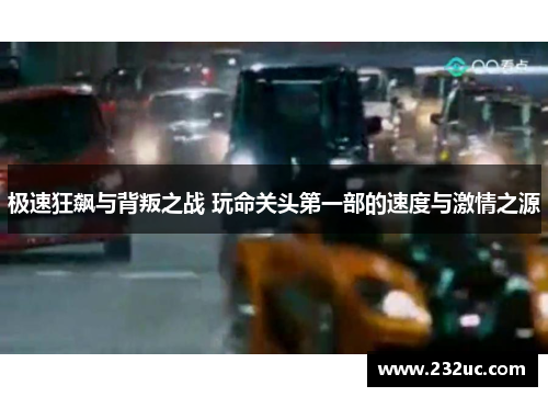 极速狂飙与背叛之战 玩命关头第一部的速度与激情之源