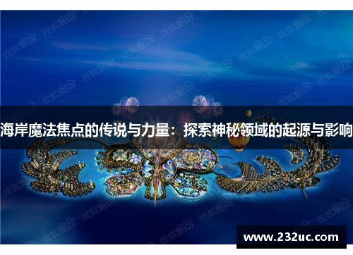 海岸魔法焦点的传说与力量:探索神秘领域的起源与影响